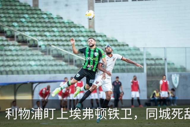 利物浦盯上埃弗顿铁卫，同城死敌宁可贱卖曼联也不卖他