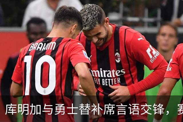 库明加与勇士替补席言语交锋，赛后回应：远超篮球